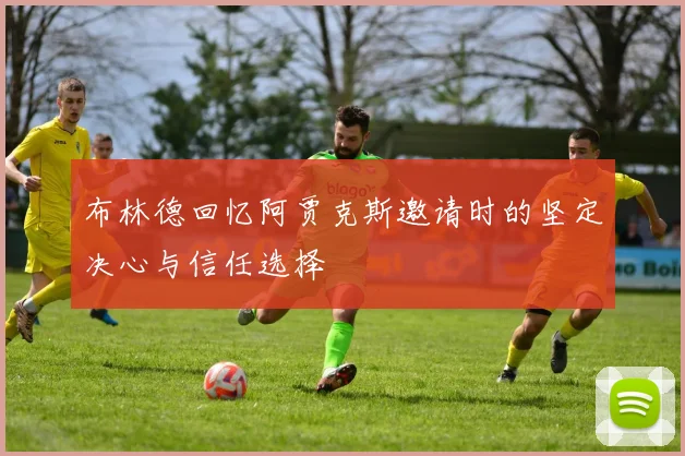 布林德回忆阿贾克斯邀请时的坚定决心与信任选择