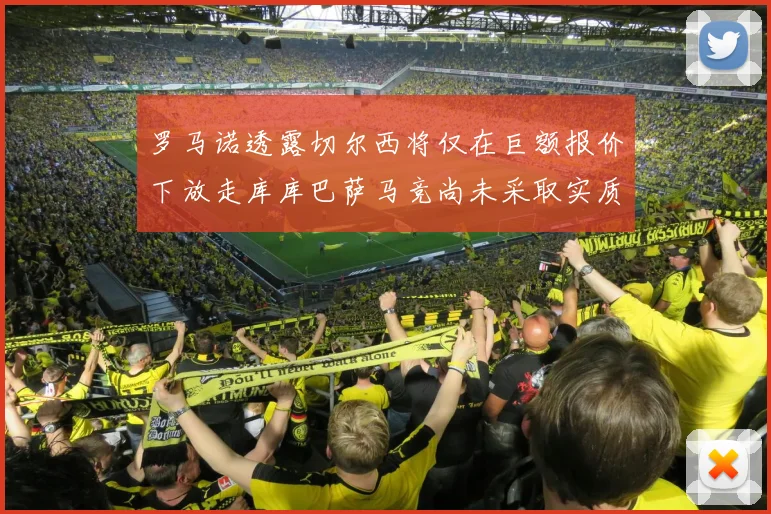罗马诺透露切尔西将仅在巨额报价下放走库库巴萨马竞尚未采取实质行动