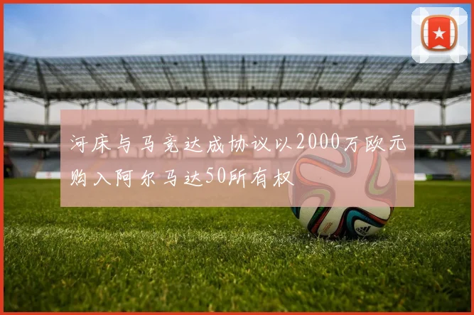 河床与马竞达成协议以2000万欧元购入阿尔马达50所有权