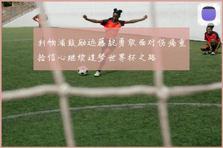 利物浦鼓励远藤航勇敢面对伤痛重拾信心继续追梦世界杯之路